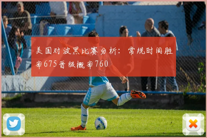 美国对波黑比赛分析：常规时间胜率675晋级概率760