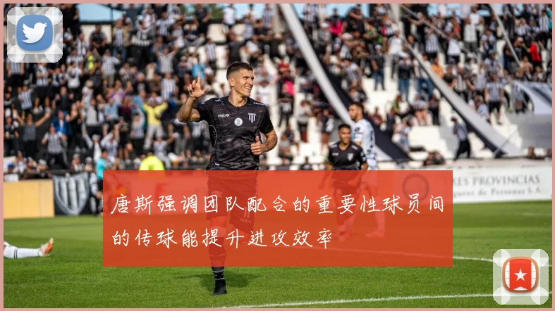 唐斯强调团队配合的重要性球员间的传球能提升进攻效率