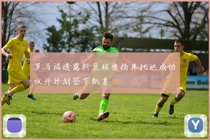 罗马诺透露科莫租借扬库托达成协议并计划签下凯基