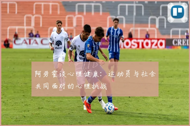 阿劳霍谈心理健康：运动员与社会共同面对的心理挑战