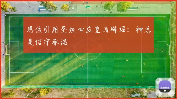 恩佐引用圣经回应皇马辟谣：神总是信守承诺