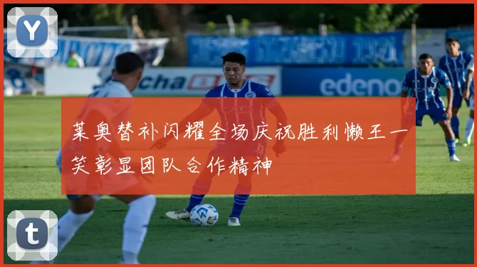 莱奥替补闪耀全场庆祝胜利懒王一笑彰显团队合作精神